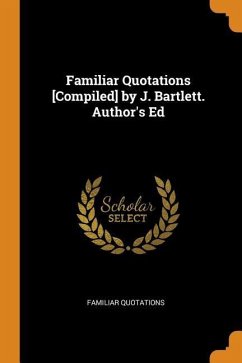 Familiar Quotations [Compiled] by J. Bartlett. Author's Ed - Quotations, Familiar