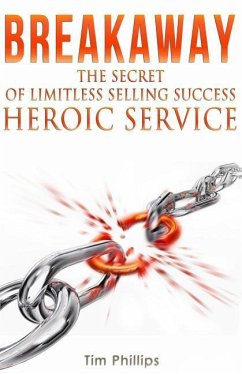 BREAKAWAY - The Secret of Limitless Selling Success: Heroic Service - Phillips, Tim