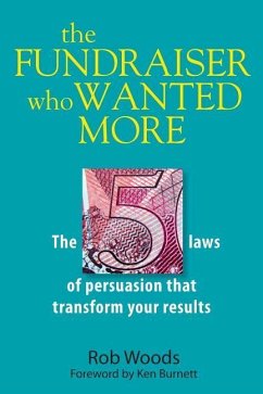The Fundraiser Who Wanted More: The 5 Laws Of Persuasion That Transform Your Results - Woods, Rob