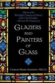 History of the Worshipful Company of Glaziers of the City of London: Otherwise the Company of Glaziers and Painters of Glass