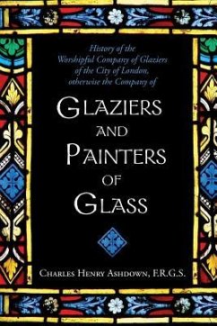 History of the Worshipful Company of Glaziers of the City of London: Otherwise the Company of Glaziers and Painters of Glass - Berriman Tippetts, Percy W.; Ashdown, Charles Henry