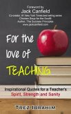 For The Love of Teaching: Inspirational quotes for a teacher's spirit, strength and sanity