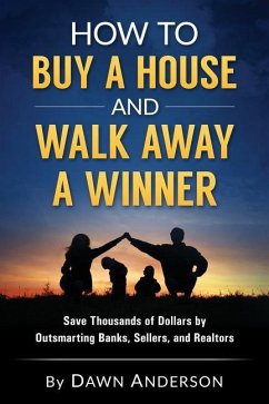 How to Buy a House and Walk Away a Winner: Save Thousands of Dollars by Outsmarting Banks, Sellers, and Realtors - Anderson, Dawn