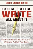 Extra, Extra, WRITE All About IT: You Don't Have To Be A Genius To Write And Publish Your Book