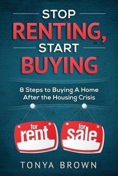 Stop Renting, Start Buying: 8 Steps to Buying A Home After the Housing Crisis - Brown, Tonya