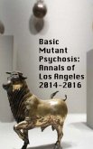 Basic Mutant Psychosis: Annals of Los Angeles 2014-2016