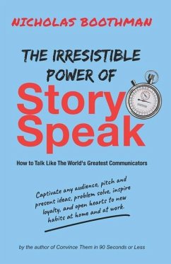 The Irresistible Power of StorySpeak: How to Talk Like the Worlds Greatest Communicators - Boothman, Nicholas