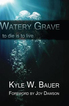 Watery Grave: To die is to live - Bauer, Kyle W.