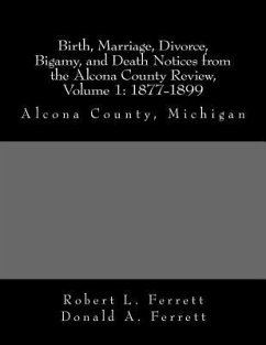 Birth, Marriage, Divorce, Bigamy, and Death Notices from the Alcona County Review, Volume 1: 1877-1899 - Ferrett, Donald a.; Ferrett, Robert L.