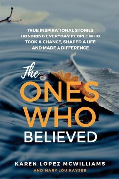 The Ones Who Believed: True Inspirational Stories of Everyday People Who Took a Chance, Shaped a Life and - Kayser, Mary Lou; McWilliams, Karen Lopez