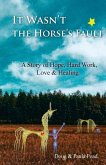 It Wasn't the Horse's Fault: A Story of Hope, Hard Work, Love & Healing