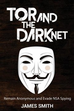 Tor and The Dark Net: Remain Anonymous and Evade NSA Spying - Smith, James