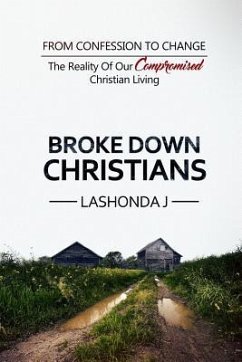 Broke Down Christians: From Confession to Change: The reality of our compromised Christian living - J, Lashonda