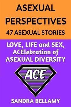 Asexual Perspectives: 47 Asexual Stories: LOVE, LIFE and SEX, ACElebration of ASEXUAL DIVERSITY - Bellamy, Sandra