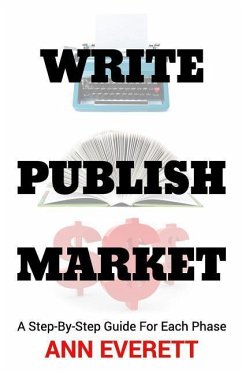 Write, Publish, Market: A Step-by-Step Guide for Each Phase - Everett, Ann
