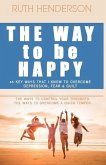 The Way to Be HAPPY!: 45 Key Ways That I Know to Overcome depression, fear, and guilt!