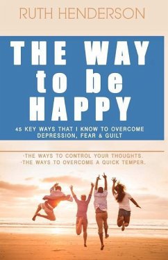 The Way to Be HAPPY!: 45 Key Ways That I Know to Overcome depression, fear, and guilt! - Henderson, Ruth