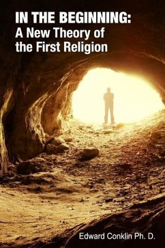 In The Beginning: A New Theory of the First Religion - Conklin Ph. D., Edward