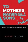 To Mothers Raising Sons: How to Love Them to Life Instead of Death