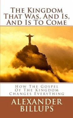 The Kingdom That Was, And Is, And Is To Come: How the Kingdom of God Worldview is the Framework for Understanding the Entire Bible - Billups M. Ed, Alexander M.
