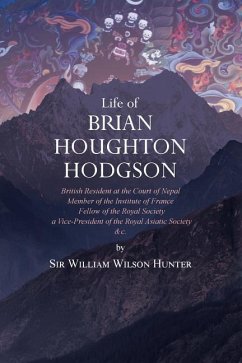 Life of Brian Houghton Hodgson: British Resident at the Court of Nepal, Member of the Institute of France; Fellow of the Royal Society; a Vice-Preside - Hunter, William Wilson