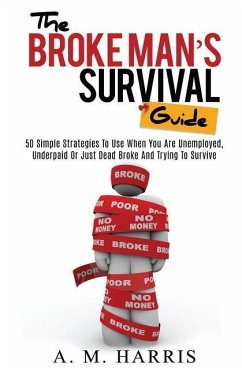 The Broke Man's Survival Guide: 50 Simple Strategies To USe When You Are Unemployed, Underpaid or Just Dead Broke And Trying to Survive - Harris, A. M.