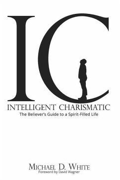 Intelligent Charismatic: The Believer's Guide to a Spirit-Filled Life - White, Michael D.