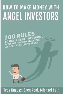 How to Make Money with Angel Investors: 100 Rules to Get a Start-Up Funded from the Minds of Investors and Entrepreneurs - Cain, Michael; Knauss, D. Troy