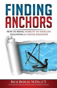Finding Anchors: How to Bring Stability to Your Life Following a Cancer Diagnosis - Bergh, Rick E.