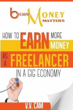 Because Money Matters: How to Earn More Money as a Freelancer in a Gig Economy - Cam, V. V.