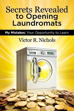 Secrets Revealed to Opening Laundromats: My Mistakes: Your Opportunity to Learn - Nichols, Victor R.