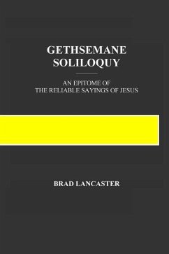 Gethsemane Soliloquy: An Epitome of the Reliable Sayings of Jesus - Lancaster, Brad A.