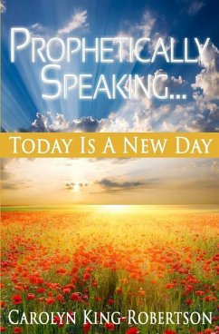 Prophetically Speaking: Today Is A New Day - King-Robertson, Carolyn