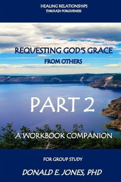 Healing Relationships Through Forgiveness Requesting God's Grace From Others A Workbook Companion For Group Study Part 2 - Jones, Donald E