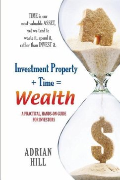 Investment Property + Time = Wealth: Time is our Most Valuable Asset, Yet We Tend to Waste It, Rather Than Invest it - Hill, Adrian