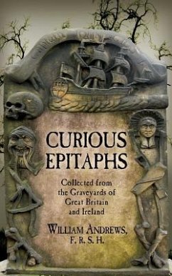 Curious Epitaphs: Collected from the Graveyards of Great Britain and Ireland: with Biographical, Genealogical, and Historical Notes - Andrews Frhs, William