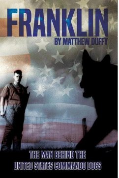 Franklin: The Man behind the United States Commando Dogs - Duffy, Matthew