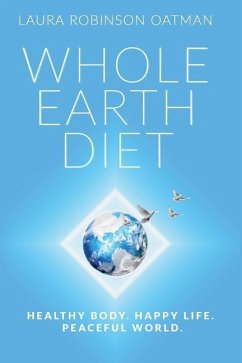 Whole Earth Diet: : Healthy Body. Happy Life. Peaceful World. - Oatman, Laura Robinson