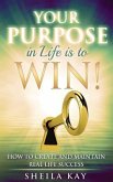 Your Purpose in Life is to Win!: How to Create and Maintain Real Life Success