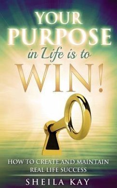 Your Purpose in Life is to Win!: How to Create and Maintain Real Life Success - Kay, Sheila