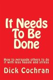 It Needs To Be Done: How to persuade others to do it with less hassle and stress