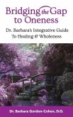Bridging The Gap to Oneness: Dr. Barbara's Integrative Guide to Healing & Wholeness