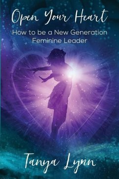 Open Your Heart: How to be a New Generation Feminine Leader - Lynn, Tanya