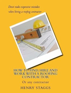 How to Find, Hire and Work with a Roofing Contractor: Or any contractor - Staggs, Henry M.
