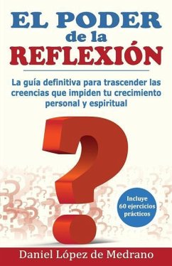 El Poder de la Reflexion: La guia definitiva para trascender las creencias que impiden tu crecimiento personal y espiritual - Lopez de Medrano, Daniel