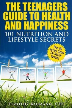 The Teenagers Guide To Health And Happiness: 101 Nutrition And Lifestyle Secrets - Baumann, Timothy