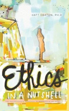 Ethics in a Nutshell: The Philosopher's Approach to Morality in 100 Pages - Deaton, Matt
