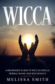 Wicca: A Beginner's Guide to Wiccan Spells, Herbal Magic and Witchcraft (eBook, ePUB) Wicca: A Beginner's Guide to Wiccan Spells, Herbal Magic and Witchcraft (eBook, ePUB)
