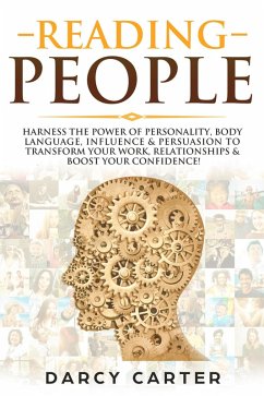 Reading People: Harness the Power Of Personality, Body Language, Influence & Persuasion To Transform Your Work, Relationships, Boost Your Confidence & Read People! (eBook, ePUB) - Carter, Darcy