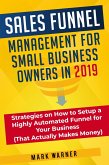 Sales Funnel Management for Small Business Owners in 2019 Strategies on How to Setup a Highly Automated Funnel for Your Business (That Actually Makes Money) (eBook, ePUB)